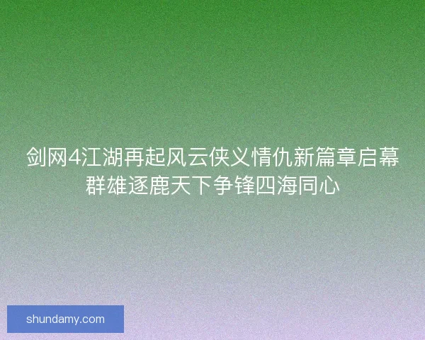 剑网4江湖再起风云侠义情仇新篇章启幕群雄逐鹿天下争锋四海同心