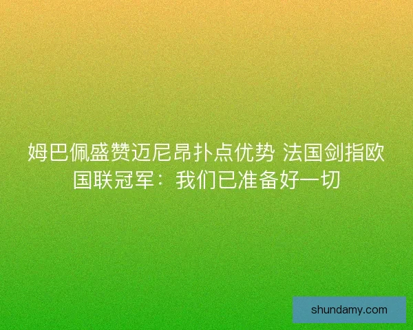 姆巴佩盛赞迈尼昂扑点优势 法国剑指欧国联冠军：我们已准备好一切